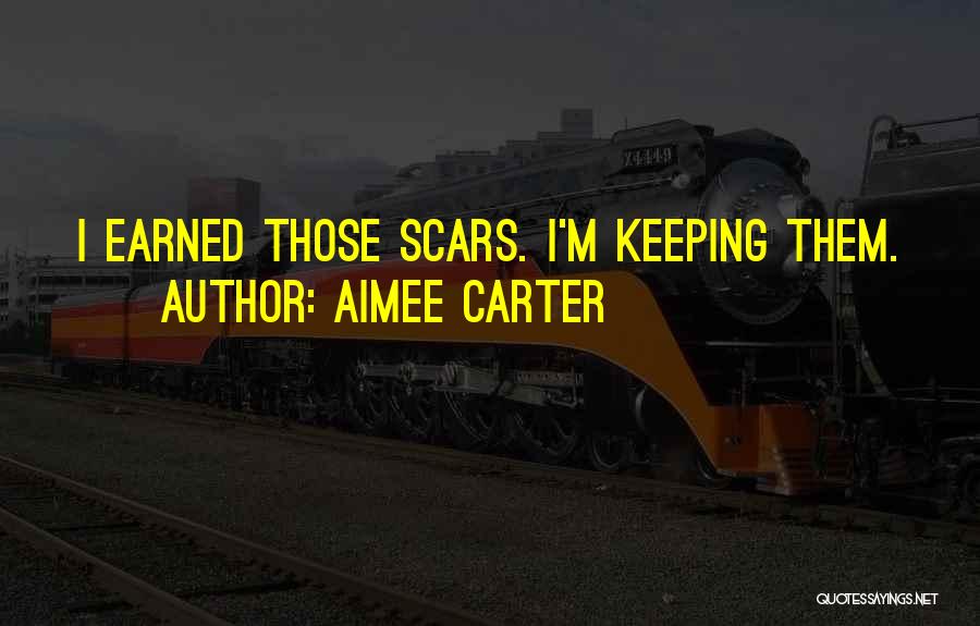 Aimee Carter Quotes: I Earned Those Scars. I'm Keeping Them.