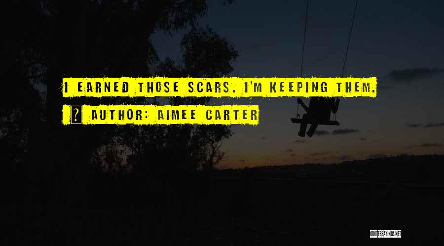 Aimee Carter Quotes: I Earned Those Scars. I'm Keeping Them.