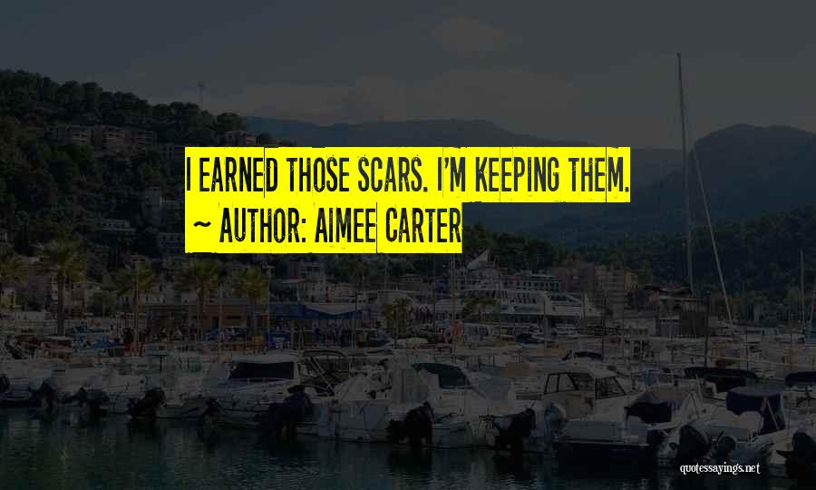 Aimee Carter Quotes: I Earned Those Scars. I'm Keeping Them.
