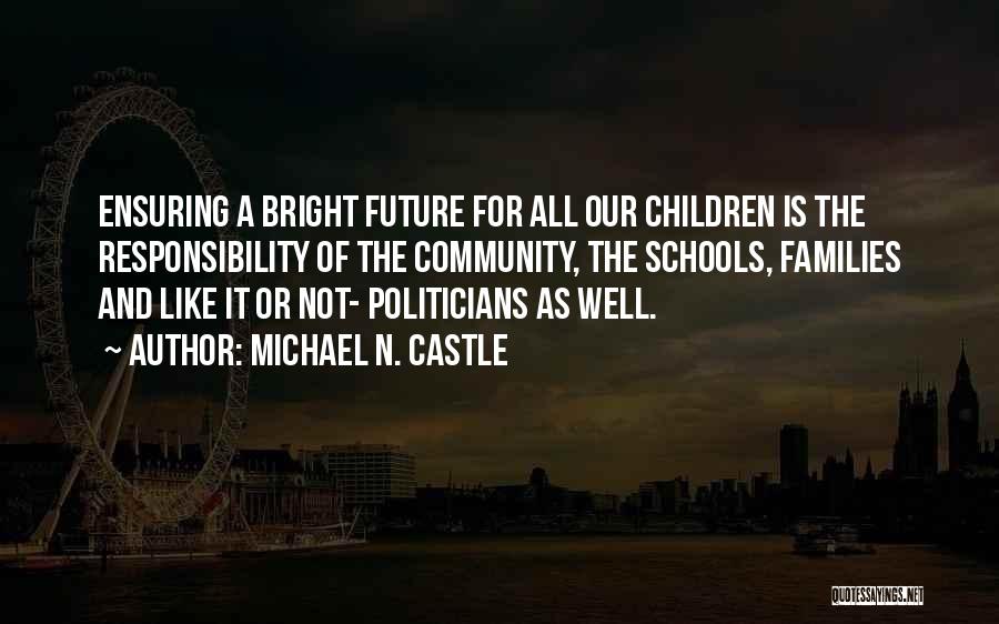 Michael N. Castle Quotes: Ensuring A Bright Future For All Our Children Is The Responsibility Of The Community, The Schools, Families And Like It