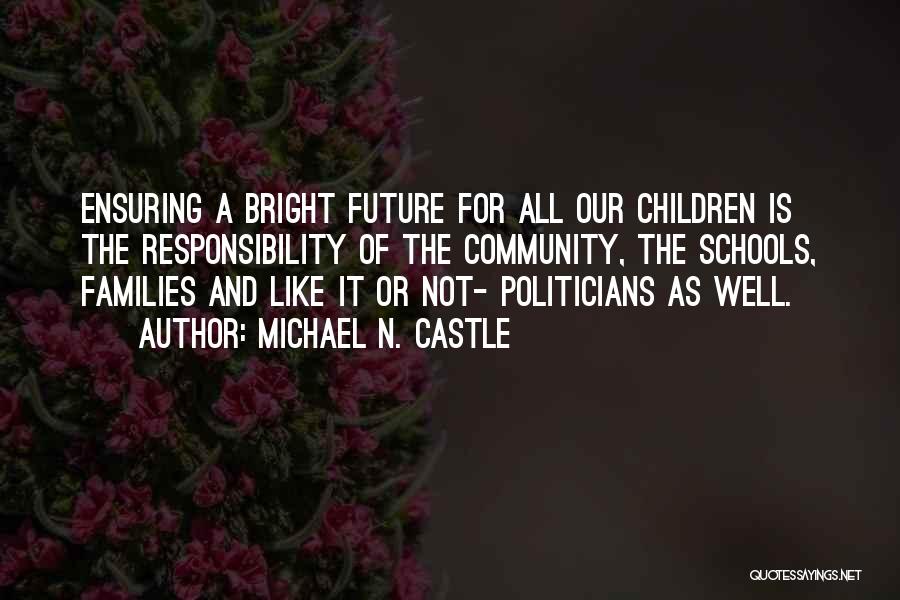 Michael N. Castle Quotes: Ensuring A Bright Future For All Our Children Is The Responsibility Of The Community, The Schools, Families And Like It