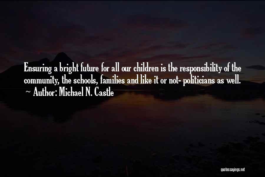 Michael N. Castle Quotes: Ensuring A Bright Future For All Our Children Is The Responsibility Of The Community, The Schools, Families And Like It