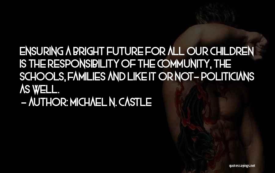 Michael N. Castle Quotes: Ensuring A Bright Future For All Our Children Is The Responsibility Of The Community, The Schools, Families And Like It