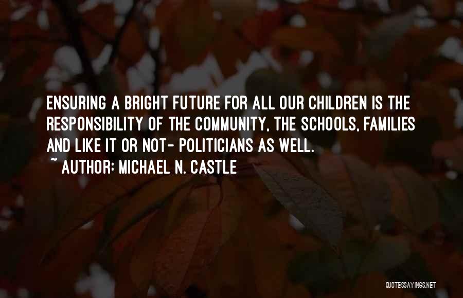 Michael N. Castle Quotes: Ensuring A Bright Future For All Our Children Is The Responsibility Of The Community, The Schools, Families And Like It