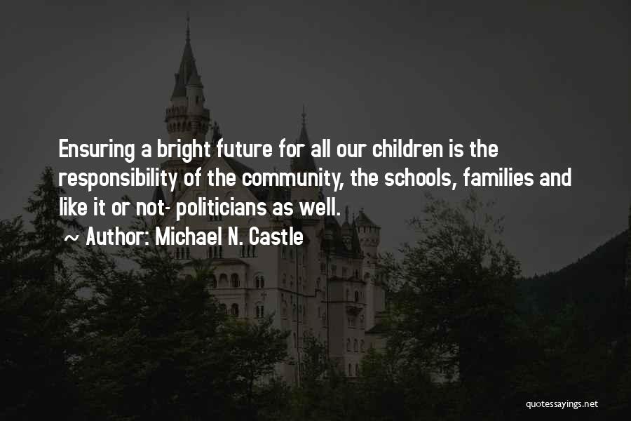 Michael N. Castle Quotes: Ensuring A Bright Future For All Our Children Is The Responsibility Of The Community, The Schools, Families And Like It