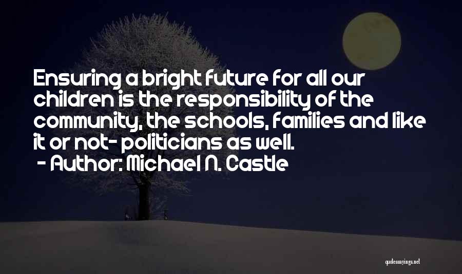 Michael N. Castle Quotes: Ensuring A Bright Future For All Our Children Is The Responsibility Of The Community, The Schools, Families And Like It
