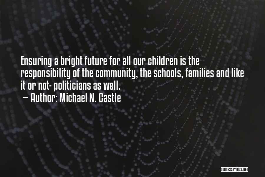 Michael N. Castle Quotes: Ensuring A Bright Future For All Our Children Is The Responsibility Of The Community, The Schools, Families And Like It