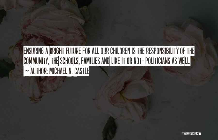 Michael N. Castle Quotes: Ensuring A Bright Future For All Our Children Is The Responsibility Of The Community, The Schools, Families And Like It