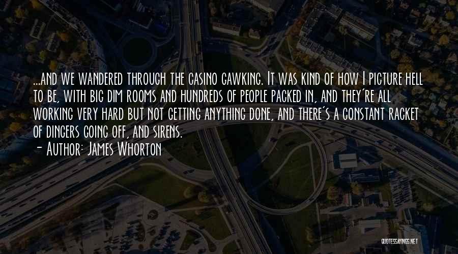 James Whorton Quotes: ...and We Wandered Through The Casino Gawking. It Was Kind Of How I Picture Hell To Be, With Big Dim
