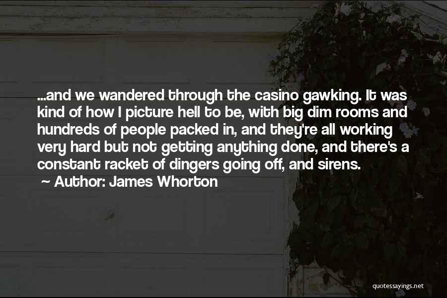 James Whorton Quotes: ...and We Wandered Through The Casino Gawking. It Was Kind Of How I Picture Hell To Be, With Big Dim