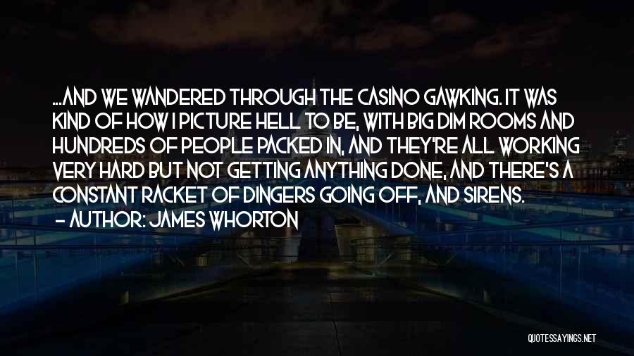James Whorton Quotes: ...and We Wandered Through The Casino Gawking. It Was Kind Of How I Picture Hell To Be, With Big Dim