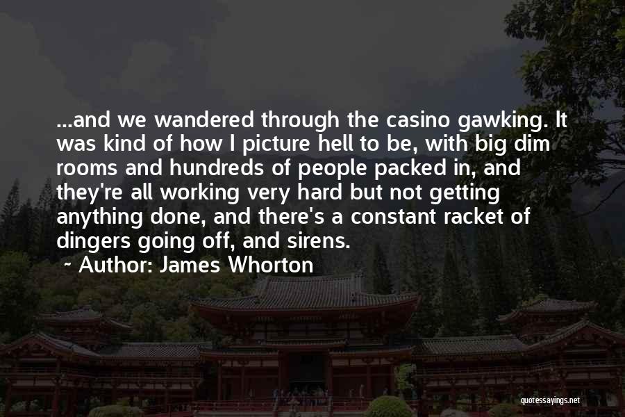 James Whorton Quotes: ...and We Wandered Through The Casino Gawking. It Was Kind Of How I Picture Hell To Be, With Big Dim