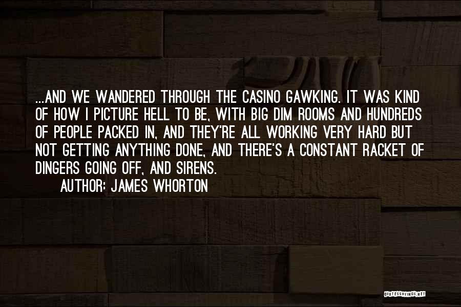 James Whorton Quotes: ...and We Wandered Through The Casino Gawking. It Was Kind Of How I Picture Hell To Be, With Big Dim