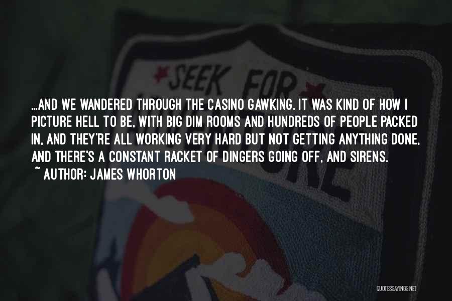 James Whorton Quotes: ...and We Wandered Through The Casino Gawking. It Was Kind Of How I Picture Hell To Be, With Big Dim