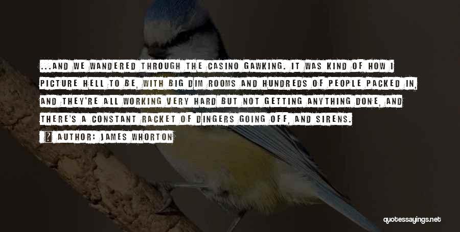 James Whorton Quotes: ...and We Wandered Through The Casino Gawking. It Was Kind Of How I Picture Hell To Be, With Big Dim