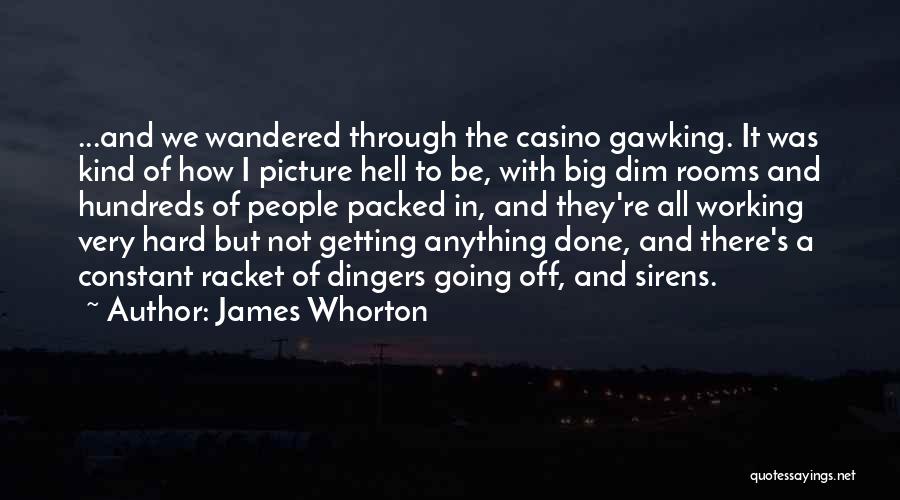 James Whorton Quotes: ...and We Wandered Through The Casino Gawking. It Was Kind Of How I Picture Hell To Be, With Big Dim
