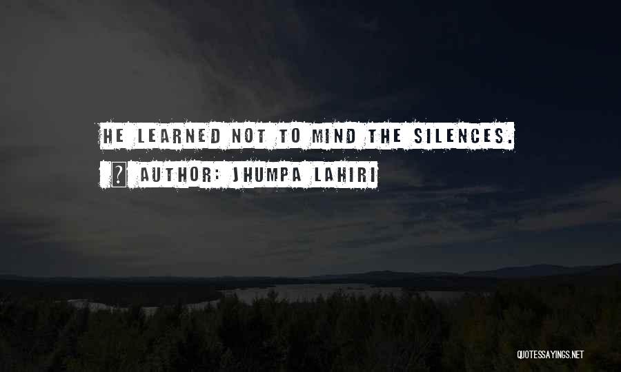 Jhumpa Lahiri Quotes: He Learned Not To Mind The Silences.