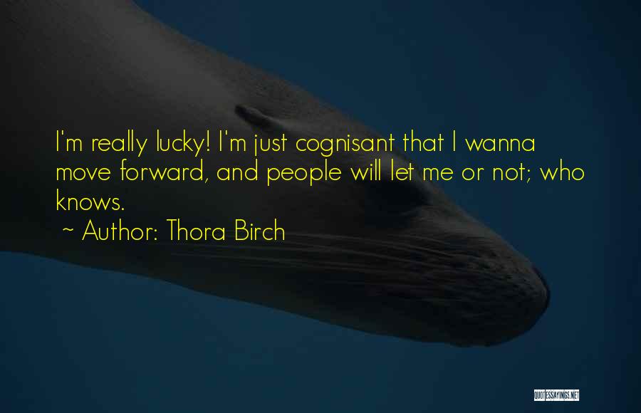 Thora Birch Quotes: I'm Really Lucky! I'm Just Cognisant That I Wanna Move Forward, And People Will Let Me Or Not; Who Knows.