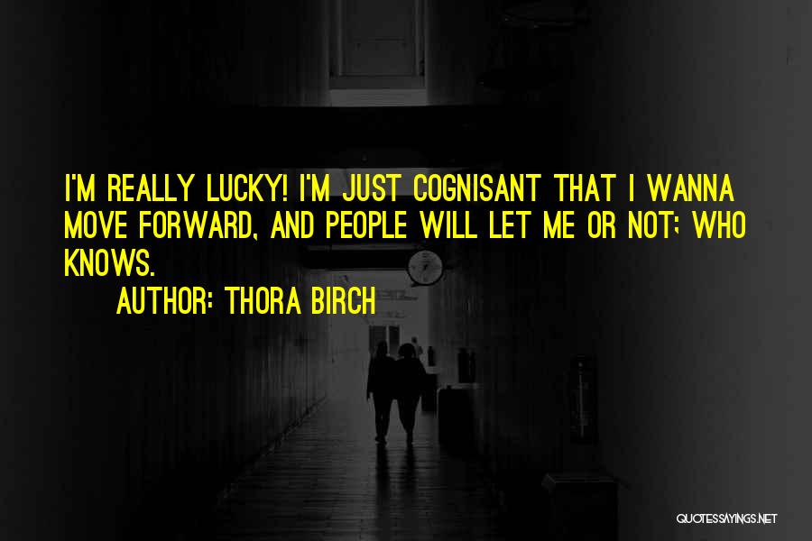Thora Birch Quotes: I'm Really Lucky! I'm Just Cognisant That I Wanna Move Forward, And People Will Let Me Or Not; Who Knows.