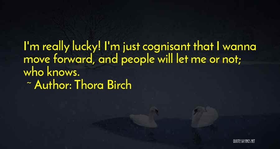 Thora Birch Quotes: I'm Really Lucky! I'm Just Cognisant That I Wanna Move Forward, And People Will Let Me Or Not; Who Knows.