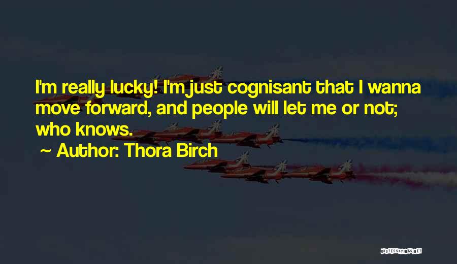 Thora Birch Quotes: I'm Really Lucky! I'm Just Cognisant That I Wanna Move Forward, And People Will Let Me Or Not; Who Knows.