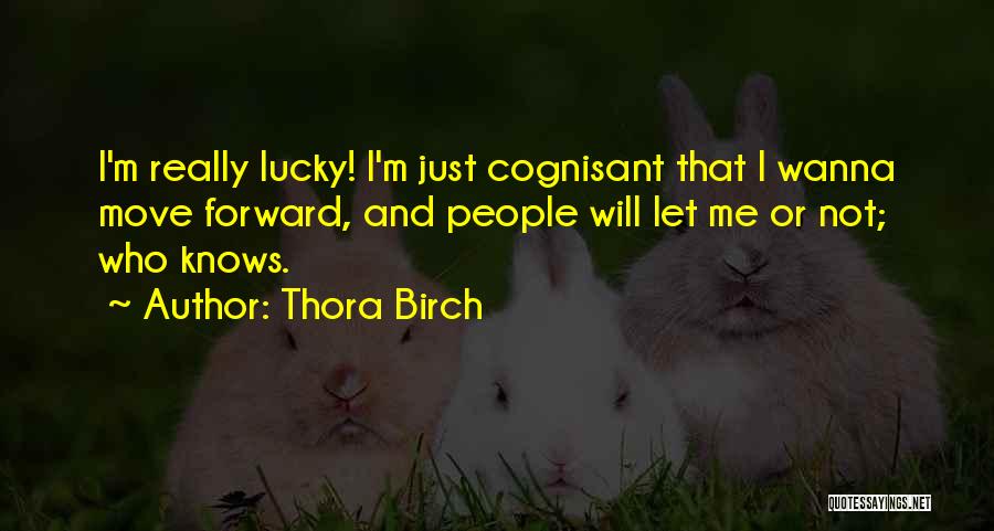 Thora Birch Quotes: I'm Really Lucky! I'm Just Cognisant That I Wanna Move Forward, And People Will Let Me Or Not; Who Knows.