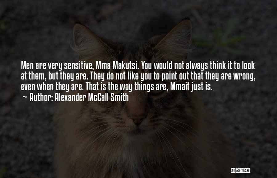 Alexander McCall Smith Quotes: Men Are Very Sensitive, Mma Makutsi. You Would Not Always Think It To Look At Them, But They Are. They