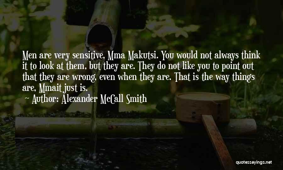 Alexander McCall Smith Quotes: Men Are Very Sensitive, Mma Makutsi. You Would Not Always Think It To Look At Them, But They Are. They