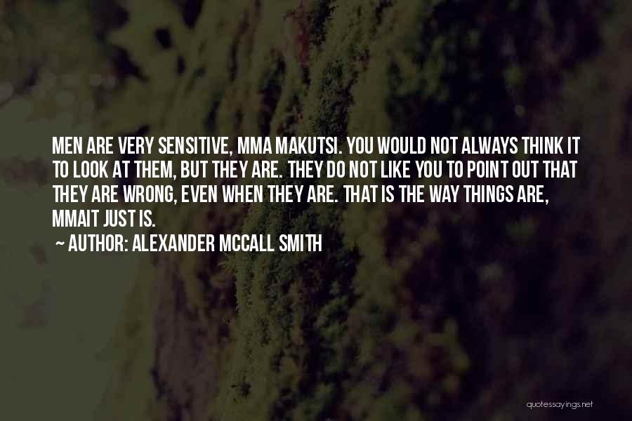 Alexander McCall Smith Quotes: Men Are Very Sensitive, Mma Makutsi. You Would Not Always Think It To Look At Them, But They Are. They