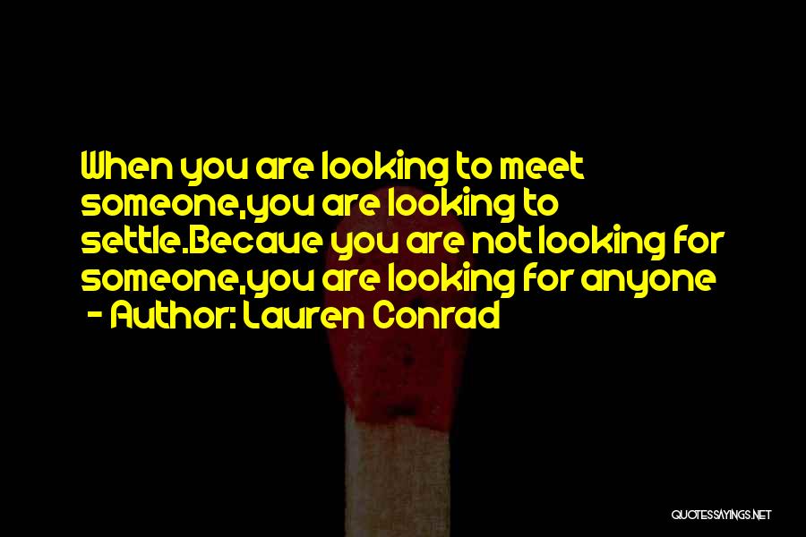 Lauren Conrad Quotes: When You Are Looking To Meet Someone,you Are Looking To Settle.becaue You Are Not Looking For Someone,you Are Looking For