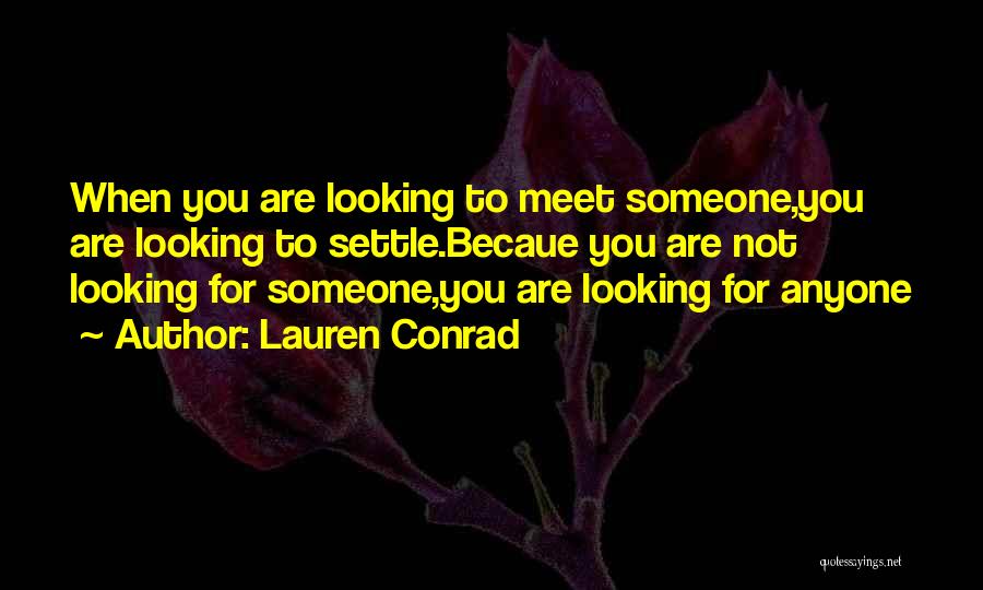Lauren Conrad Quotes: When You Are Looking To Meet Someone,you Are Looking To Settle.becaue You Are Not Looking For Someone,you Are Looking For