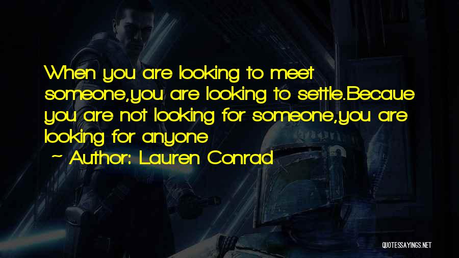 Lauren Conrad Quotes: When You Are Looking To Meet Someone,you Are Looking To Settle.becaue You Are Not Looking For Someone,you Are Looking For