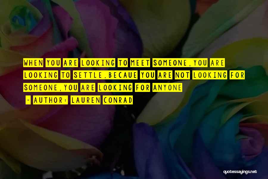 Lauren Conrad Quotes: When You Are Looking To Meet Someone,you Are Looking To Settle.becaue You Are Not Looking For Someone,you Are Looking For