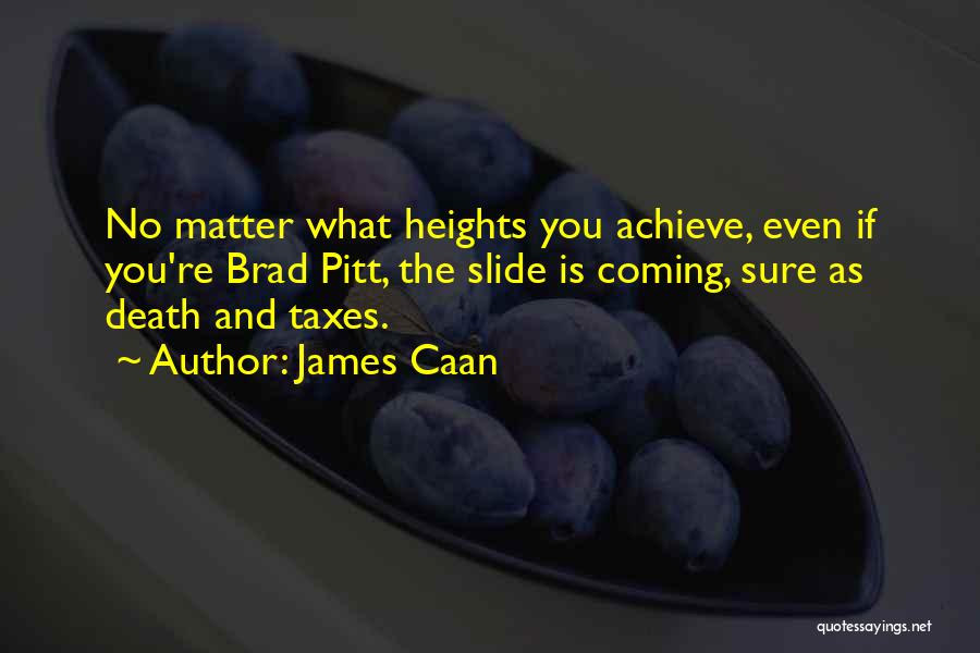 James Caan Quotes: No Matter What Heights You Achieve, Even If You're Brad Pitt, The Slide Is Coming, Sure As Death And Taxes.