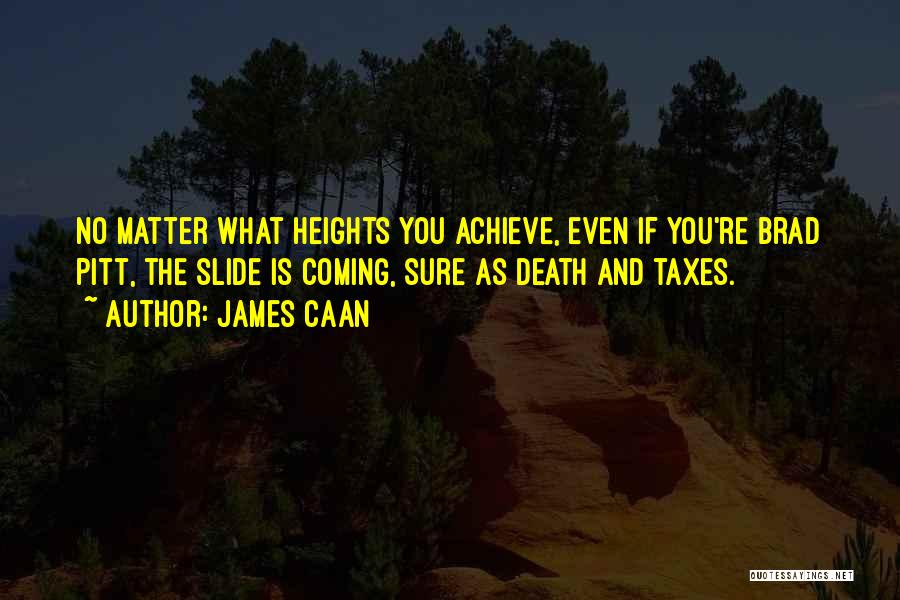 James Caan Quotes: No Matter What Heights You Achieve, Even If You're Brad Pitt, The Slide Is Coming, Sure As Death And Taxes.