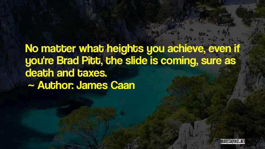 James Caan Quotes: No Matter What Heights You Achieve, Even If You're Brad Pitt, The Slide Is Coming, Sure As Death And Taxes.