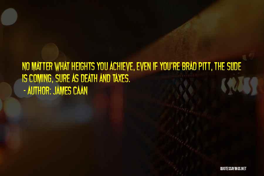 James Caan Quotes: No Matter What Heights You Achieve, Even If You're Brad Pitt, The Slide Is Coming, Sure As Death And Taxes.