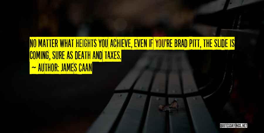 James Caan Quotes: No Matter What Heights You Achieve, Even If You're Brad Pitt, The Slide Is Coming, Sure As Death And Taxes.