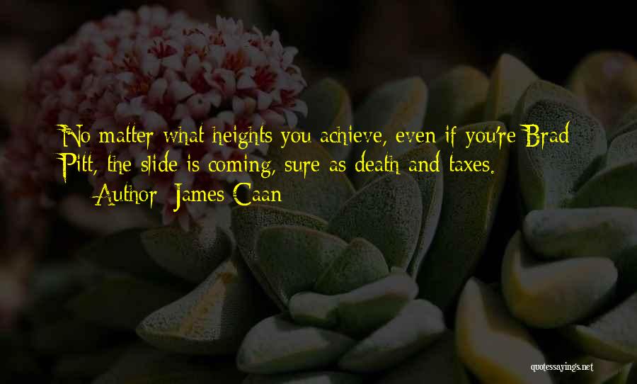 James Caan Quotes: No Matter What Heights You Achieve, Even If You're Brad Pitt, The Slide Is Coming, Sure As Death And Taxes.