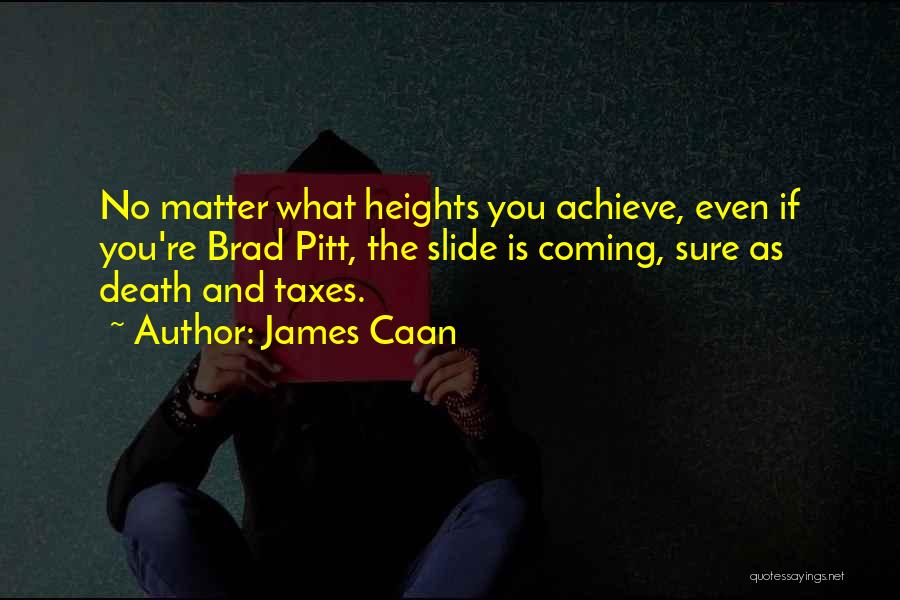 James Caan Quotes: No Matter What Heights You Achieve, Even If You're Brad Pitt, The Slide Is Coming, Sure As Death And Taxes.