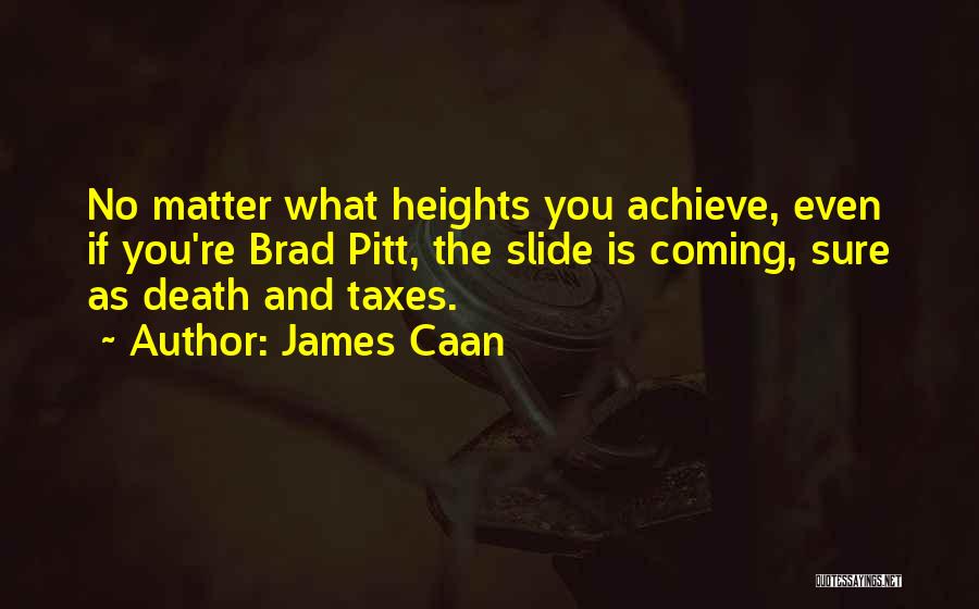 James Caan Quotes: No Matter What Heights You Achieve, Even If You're Brad Pitt, The Slide Is Coming, Sure As Death And Taxes.