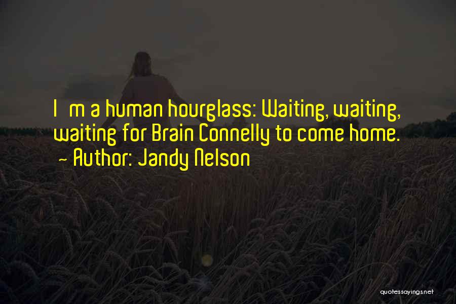 Jandy Nelson Quotes: I'm A Human Hourglass: Waiting, Waiting, Waiting For Brain Connelly To Come Home.