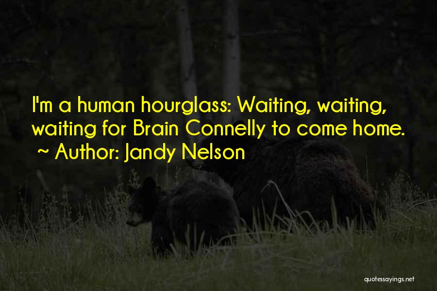 Jandy Nelson Quotes: I'm A Human Hourglass: Waiting, Waiting, Waiting For Brain Connelly To Come Home.