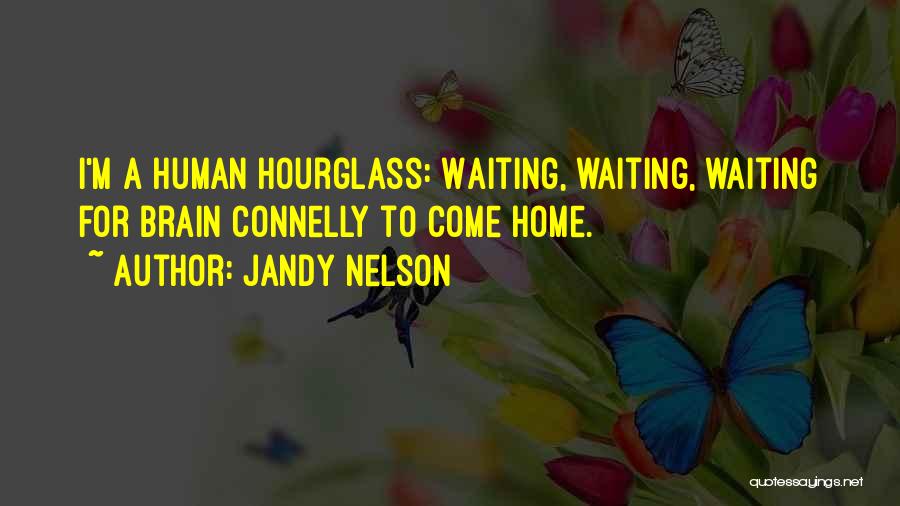 Jandy Nelson Quotes: I'm A Human Hourglass: Waiting, Waiting, Waiting For Brain Connelly To Come Home.