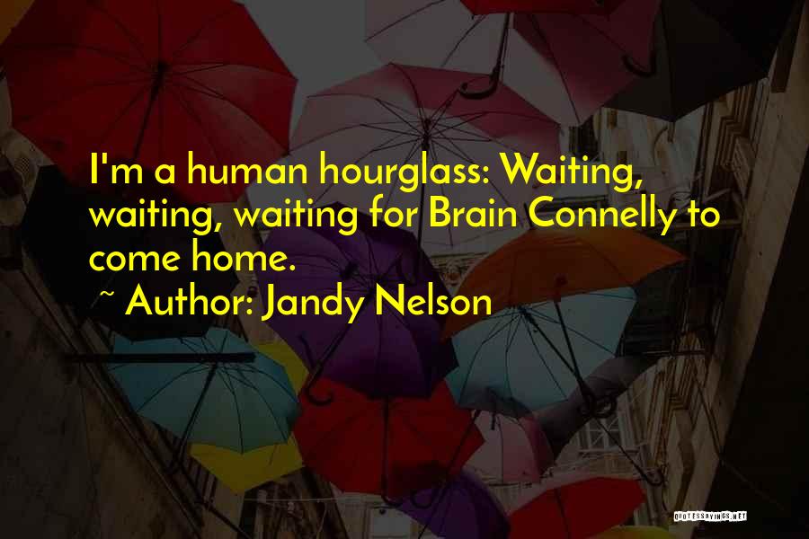 Jandy Nelson Quotes: I'm A Human Hourglass: Waiting, Waiting, Waiting For Brain Connelly To Come Home.