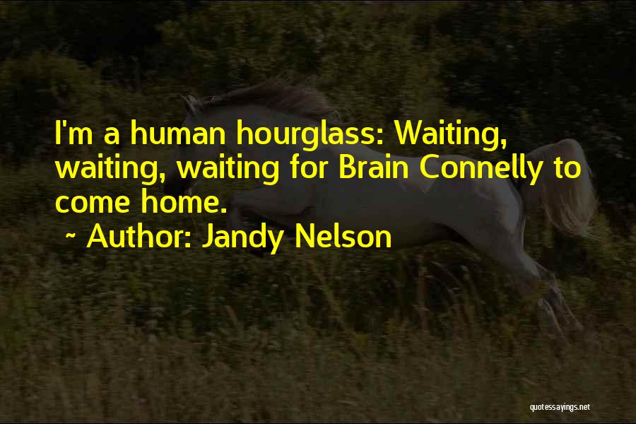 Jandy Nelson Quotes: I'm A Human Hourglass: Waiting, Waiting, Waiting For Brain Connelly To Come Home.