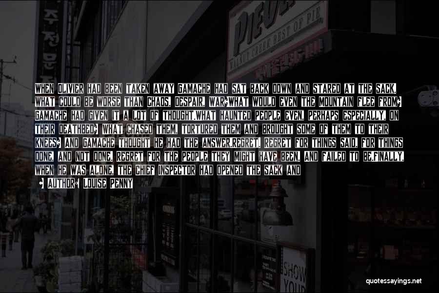 Louise Penny Quotes: When Olivier Had Been Taken Away Gamache Had Sat Back Down And Stared At The Sack. What Could Be Worse