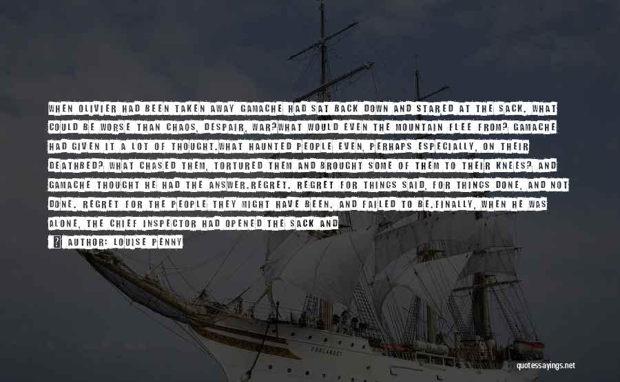 Louise Penny Quotes: When Olivier Had Been Taken Away Gamache Had Sat Back Down And Stared At The Sack. What Could Be Worse