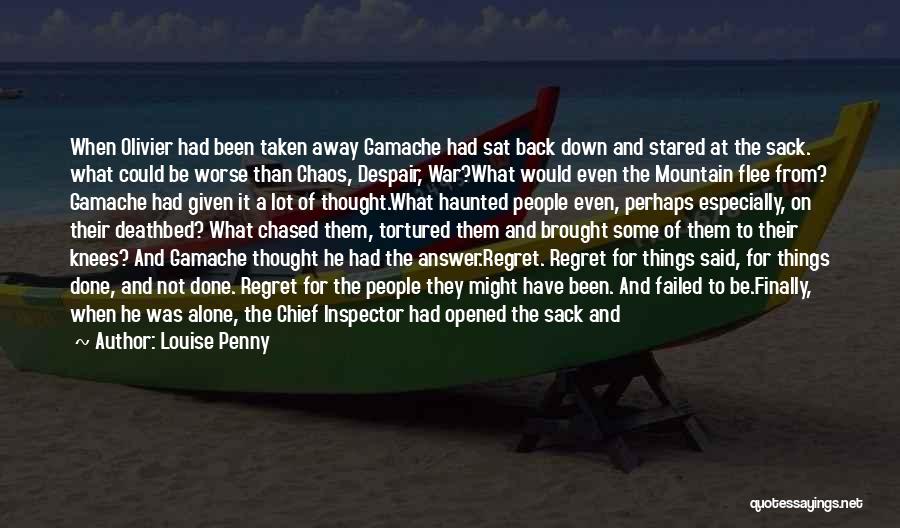 Louise Penny Quotes: When Olivier Had Been Taken Away Gamache Had Sat Back Down And Stared At The Sack. What Could Be Worse