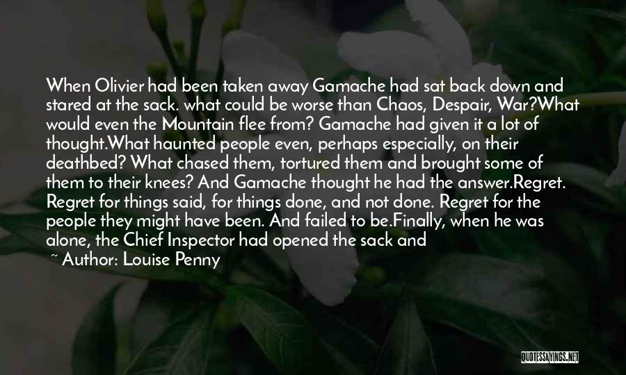 Louise Penny Quotes: When Olivier Had Been Taken Away Gamache Had Sat Back Down And Stared At The Sack. What Could Be Worse